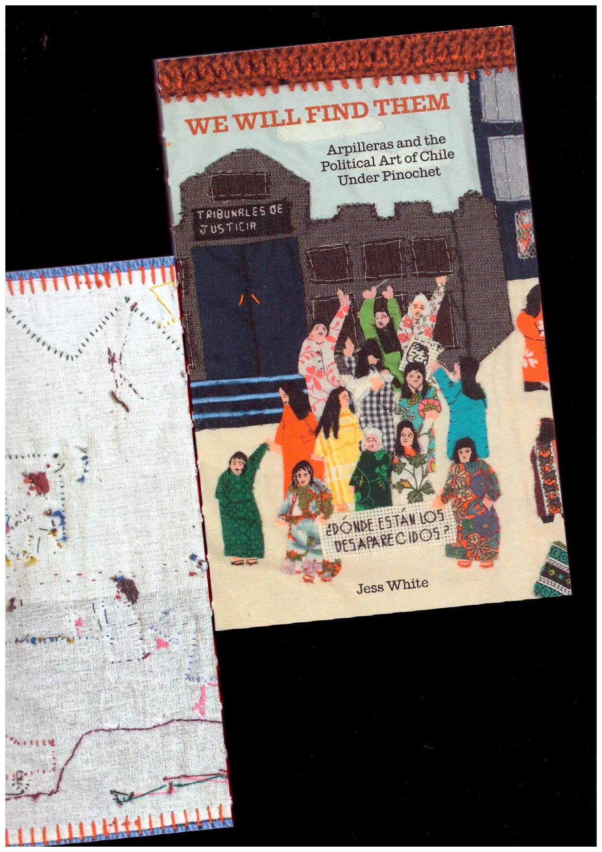 WHITE, Jess - We Will Find Them: Arpilleras and the Political Art of Chile Under Pinochet