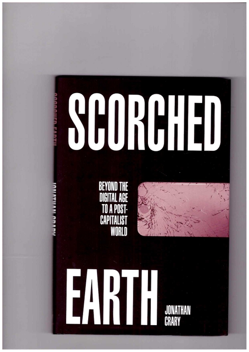 CRARY, Jonathan - Scorched Earth Beyond the Digital Age to a Post-Capitalist World (Verso)