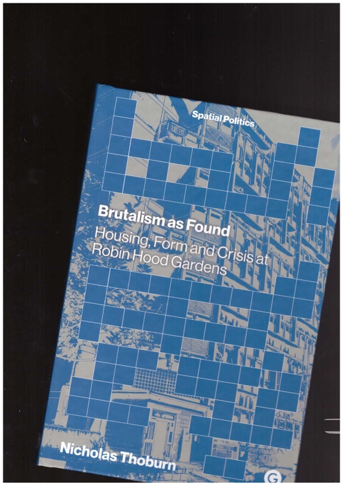 THOBURN, Nicholas - Brutalism as Found. Housing, Form and Crisis at Robin Hood Gardens (Goldsmiths Press)