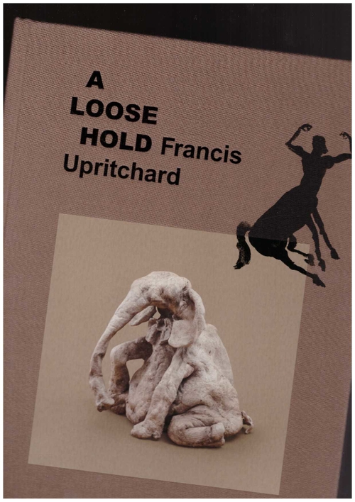 PROSSER, Simon (ed.) - Francis Upritchard. A Loose Hold (Dent-De-Leone)