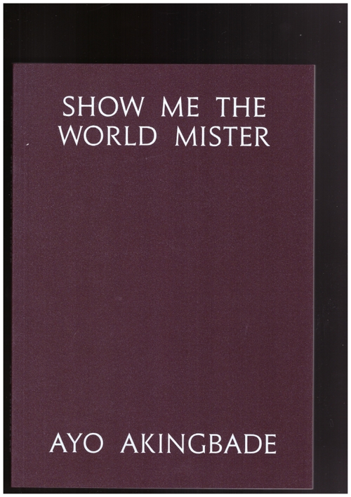 AKINGBADE, Ayo - Show Me The World Mister (Book Works)