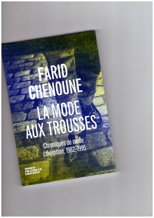 CHENOUNE, Farid - La mode aux trousses. Chroniques de mode dans LIbération, 1982-1995 (École Supérieure des Arts Appliqués Duperré)