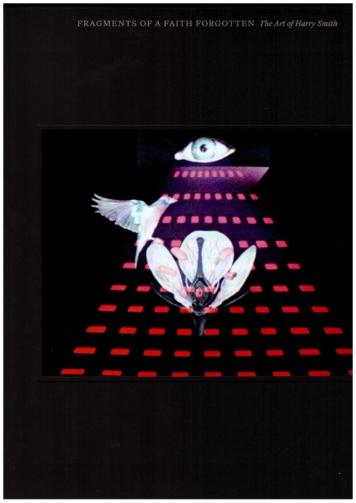 BOVE, Carol; BYERS, Dan; SIGNH, Rani; SUSSMAN, Elisabeth (eds.) - Fragments of a Faith Forgotten: The Art of Harry Smith (Carpenter Center for the Visual Arts,Whitney Museum of American Art)