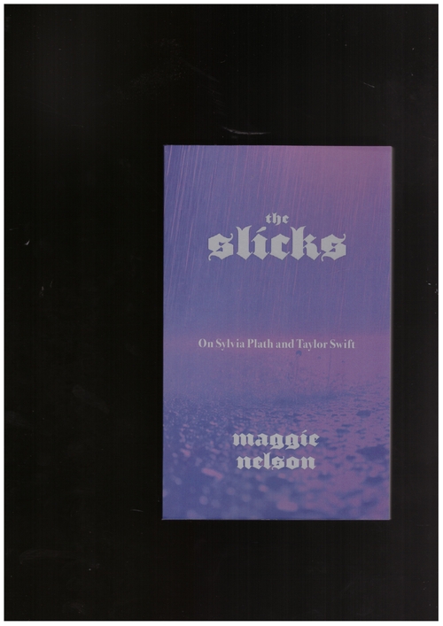 NELSON, Maggie - The Slicks. On Sylvia Path and Taylor Swift (Graywolf Press)