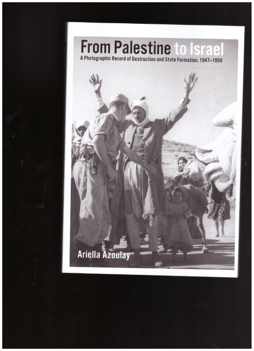 AZOULAY, Ariella Aïsha - From Palestine to Israel. A Photographic Record of Destruction and State Formation, 1947-1950 (Pluto Press)