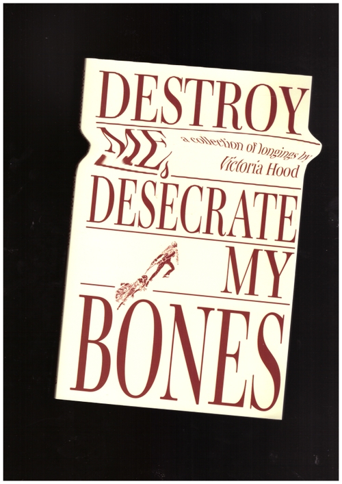 HOOD, Victoria - Destroy Me, Desecrate My Bones. A collection of longings (Girl Noise Press)