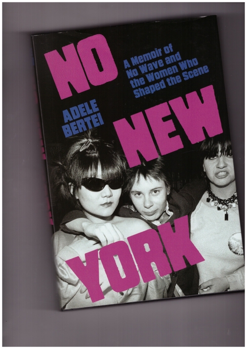 BERTEI, Adele - No New York. A Memoir of No Wave and the Women Who Shaped the Scene (Beacon Press)