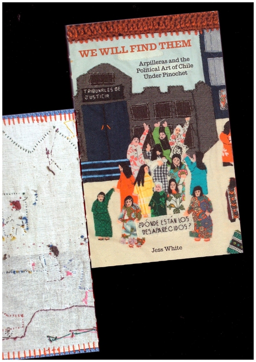 WHITE, Jess - We Will Find Them: Arpilleras and the Political Art of Chile Under Pinochet (Common Threads Press)
