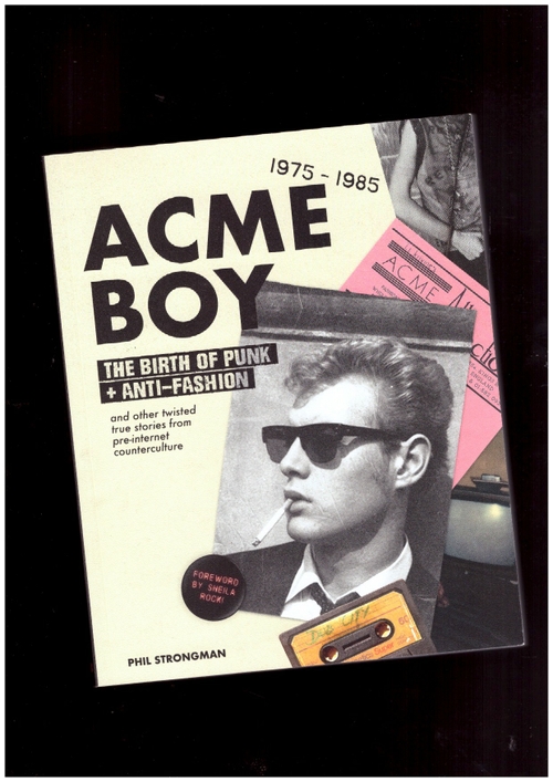 STRONGMAN, Phil - Acme BOY: The Birth of Punk & Anti-Fashion 1975 – 1985... and Other Twisted, True Stories from Pre-Internet Counterculture (Blurring Books)