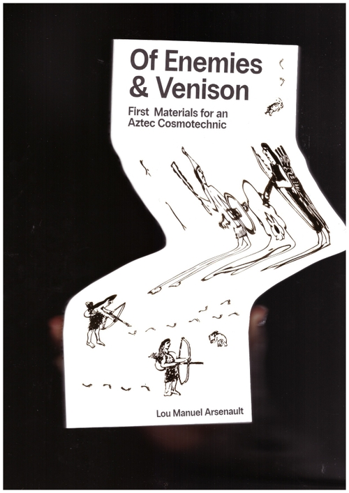 ARSENAULT, Lou Manuel - Of Enemies & Venison: First Materials for an Aztec Cosmotechnic (Becoming Press)