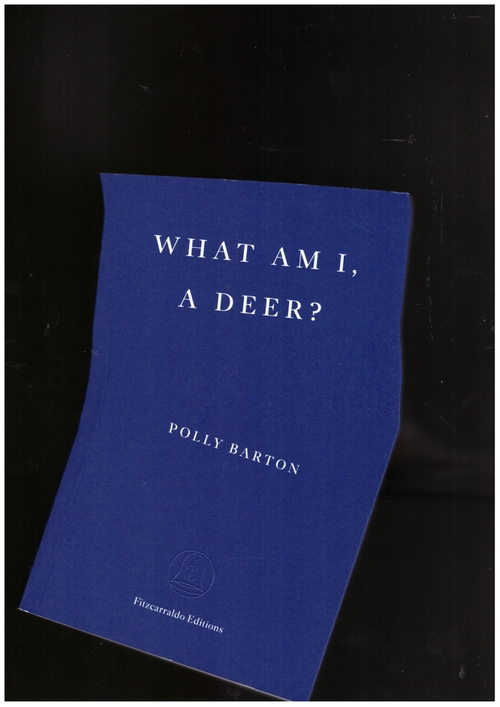 BARTON, Polly - What Am I, A Deer? (Fitzcarraldo Editions)