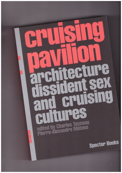 TEYSSOU, Charles; MATEOS, Pierre-Alexandre (eds.) - Cruising Pavilion. Dissident Sex, Architecture and Cruising Cultures (Spector Books)