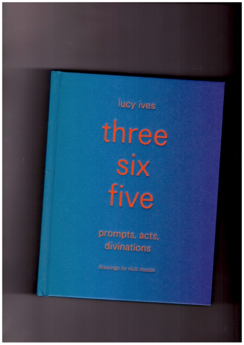 IVES, Lucy; MAUSS, Nick - three six five: prompts, acts, divinations(an inexhaustible compendium for writing) (Siglio)