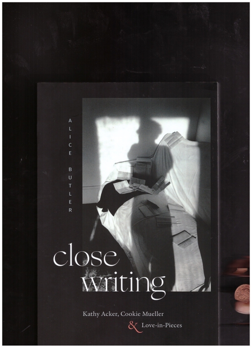 BUTLER, Alice - close writing: Kathy Acker, Cookie Mueller & Love-in-Pieces (Duke University Press)